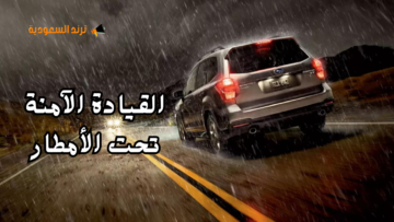 “توصل بالسلامة” نصائح القيادة الآمنة للسيارات تحت الأمطار